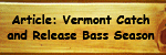 Click here to read about Vermont's Catch and Release Spring Bass Season Click here to read about Vermont's Catch and Release Spring Bass Season